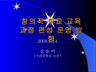 2008.5.14 김 송 미 ( 수리중학교 교감 ) 창의적 학교 교육과정 편성 운영 방향 