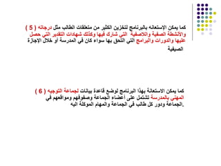 ( 5 )   كما يمكن الإستعانه بالبرنامج لتخزين الكثير من متعلقات الطالب مثل  درجاته   والأنشطة الصفية واللاصفية  التي شارك فيها وكذلك شهادات التقدير التي حصل   عليها والدورات والبرامج  التي التحق بها سواء كان في المدرسة أو خلال الإجازة الصيفية   ( 6 )   كما يمكن الاستعانة بهذا البرنامج لوضع قاعدة بيانات  لجماعة التوجيه   المهني بالمدرسة  تشتمل على أعضاء الجماعة وصفوفهم ومواقعهم في  الجماعة ودور كل طالب في الجماعة والمهام الموكلة اليه  . 