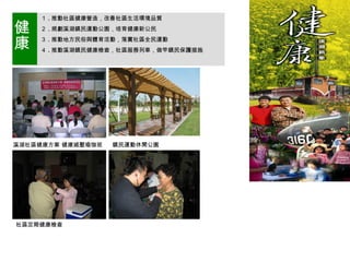 健康 １ . 推動社區健康營造，改善社區生活環境品質 ２ . 規劃溪湖鎮民運動公園，培育健康新公民 ３ . 推動地方民俗與體育活動，落實社區全民運動 ４ . 推動溪湖鎮民健康檢查，社區服務列車，做竿鎮民保護措施 溪湖社區健康方案 健康減壓瑜珈班 社區定期健康檢查 鎮民運動休閒公園 