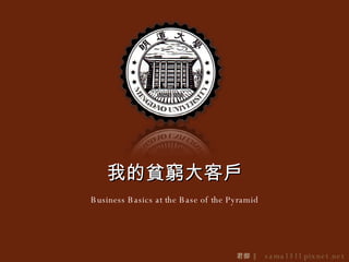 Business Basics at the Base of the Pyramid 我的貧窮大客戶 君御   ∥   sama1311.pixnet.net 