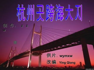 杭州湾跨海大桥 制 作 ：  z  z  w 改编 ： Ying Qiang 供片 ： wymxw 