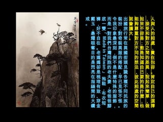 人與人的相處，貴在包容。肯定自己的選擇，接受和對方之間的差異，說起來簡單，做起來不容易；愈是知道自己要的是什麼，也能夠尊重對方不同的想法，彼此相處的空間就會擴大。   出國旅行常在異國街頭見識各種不同民族的裝扮，對奇裝異服的搭配，早已見怪不怪。令我印象最深刻，倒不是什麼特殊的服飾，而是一對我們台灣同胞的老夫妻，老爸爸腳底一雙「 Made in Taiwan 」拖鞋，布衣短褲，好不自在。老媽媽卻是梳理有致、穿金戴玉，最耀眼奪目的是閃亮在指縫間的大鑽戒。 