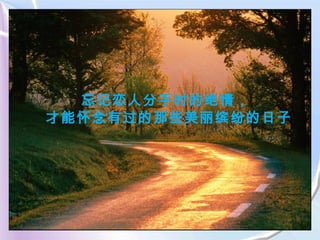 忘记恋人分手时的绝情，  才能怀念有过的那些美丽缤纷的日子 