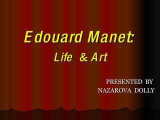 Edouard Manet:   Life  &  Art PRESENTED  BY  NAZAROVA  DOLLY 