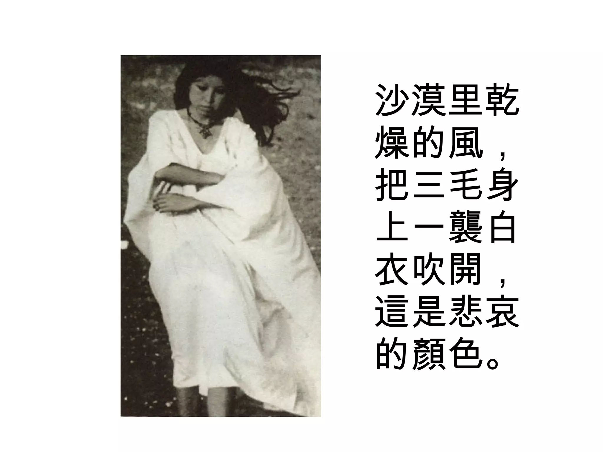 沙漠里乾燥的風，把三毛身上一襲白衣吹開，這是悲哀的顏色。 