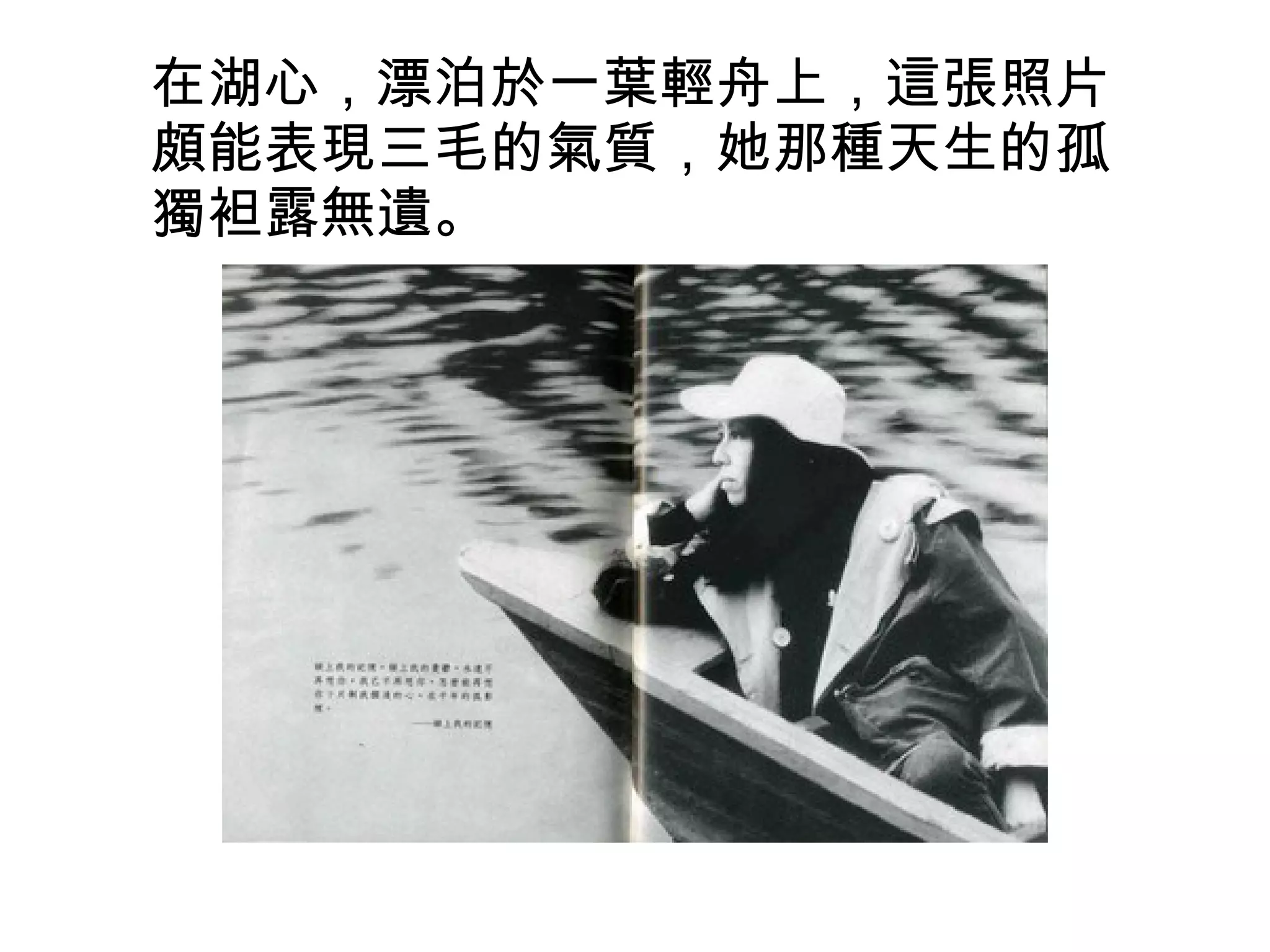 在湖心，漂泊於一葉輕舟上，這張照片頗能表現三毛的氣質，她那種天生的孤獨袒露無遺。 
