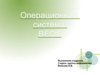 
      
       Операционная  система  BEOS 
      
     
      
       Выполнила студентка  
       3 курса, группы информатика 
       Власова О.В. 
      
     