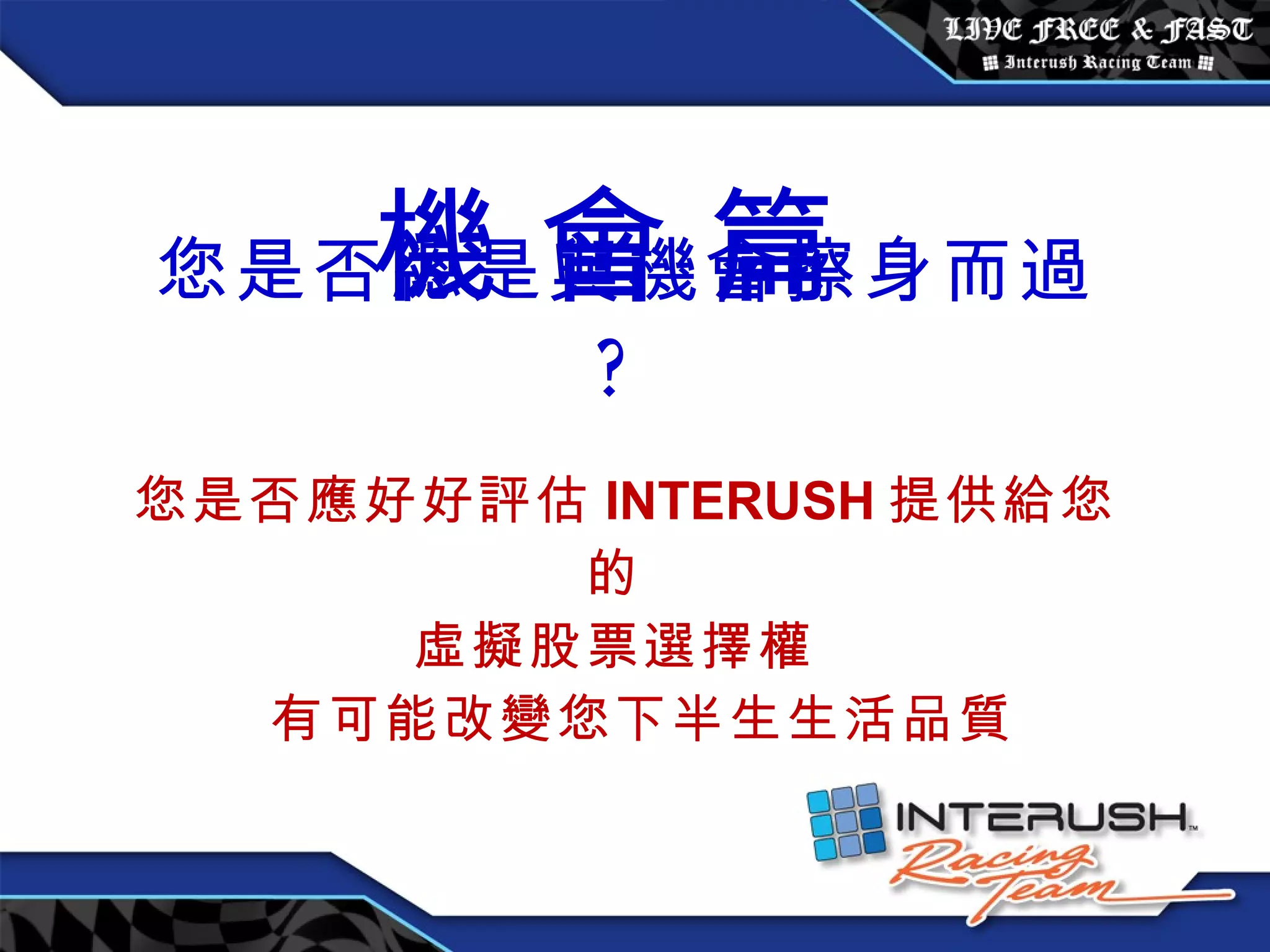 您是否總是與機會擦身而過 ? 您是否應好好評估 INTERUSH 提供給您的 虛擬股票選擇權 有可能改變您下半生生活品質 機 會 篇 