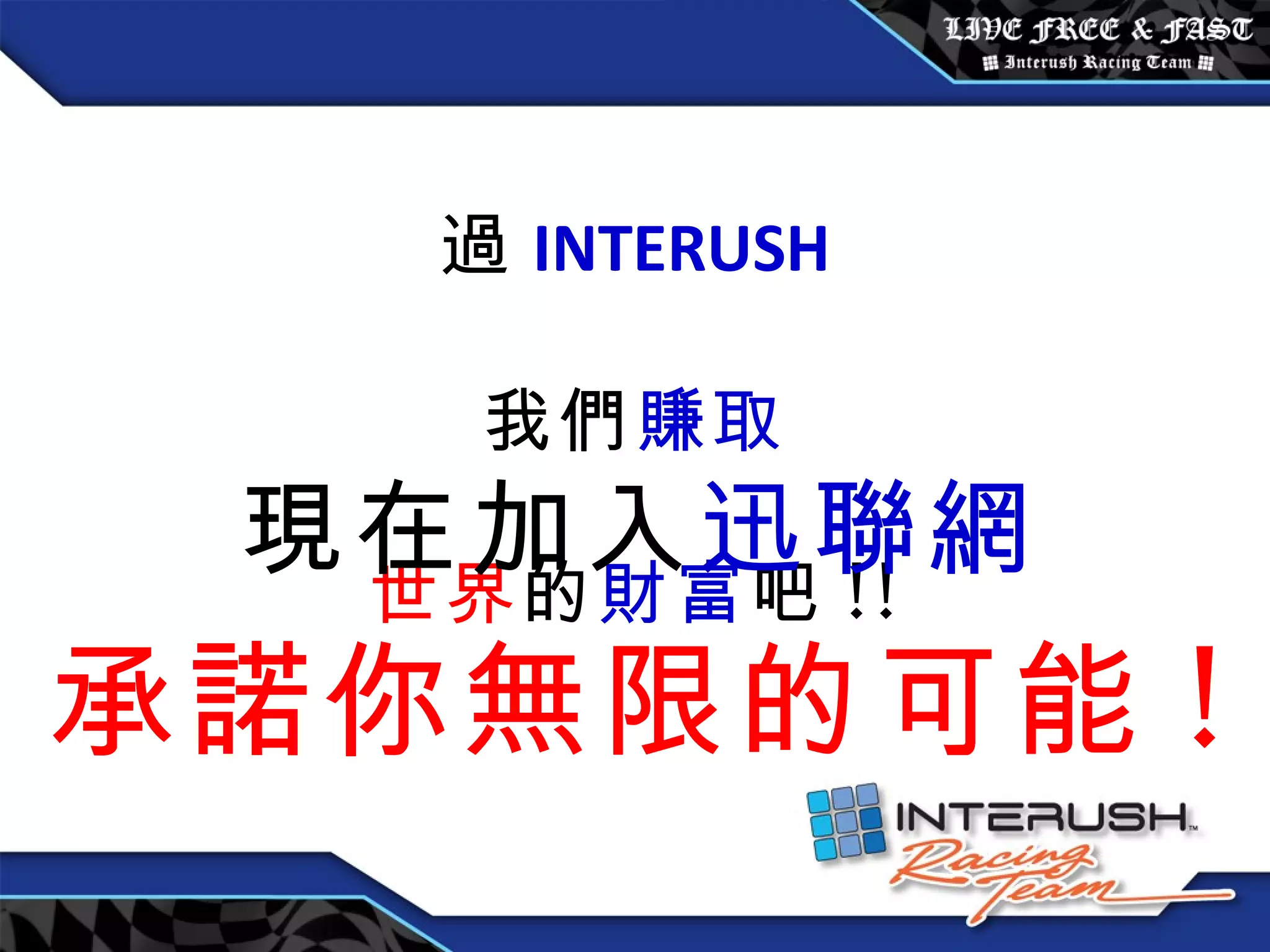 透過 INTERUSH 讓我們 賺取 全世界 的 財富 吧 !! 現在加入 迅聯網 承諾你無限的可能 ! 
