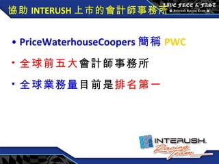協助 INTERUSH 上市的會計師事務所 PriceWaterhouseCoopers 簡稱 PWC 全球前五大 會計師事務所 全球業務量 目前是 排名第一 