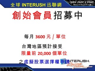 全球 INTERUSH 迅聯網 創始會員 招募中  每月 3600 元 / 單位 台灣地區預計接受   限量前 20,000 個單位 之 虛擬股票選擇權申請 