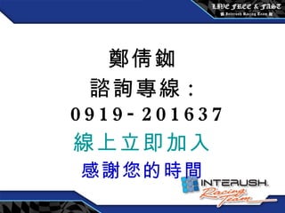 鄭倩銣 諮詢專線 : 0919-201637 線上立即加入 感謝您的時間 