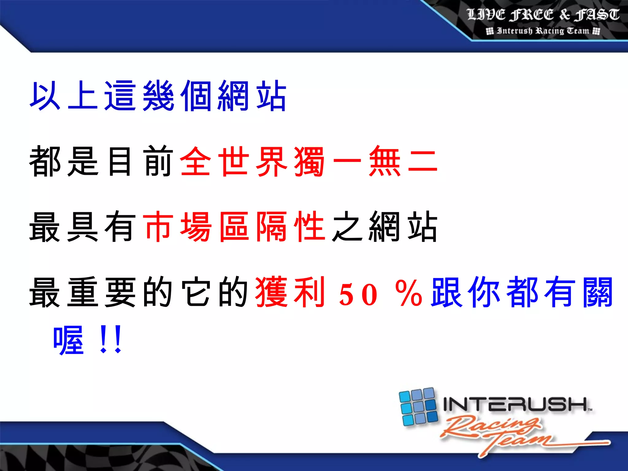 以上這幾個網站 都是目前 全世界獨一無二 最具有 市場區隔性 之網站 最重要的它的 獲利 50 ％ 跟你都有關喔 !! 