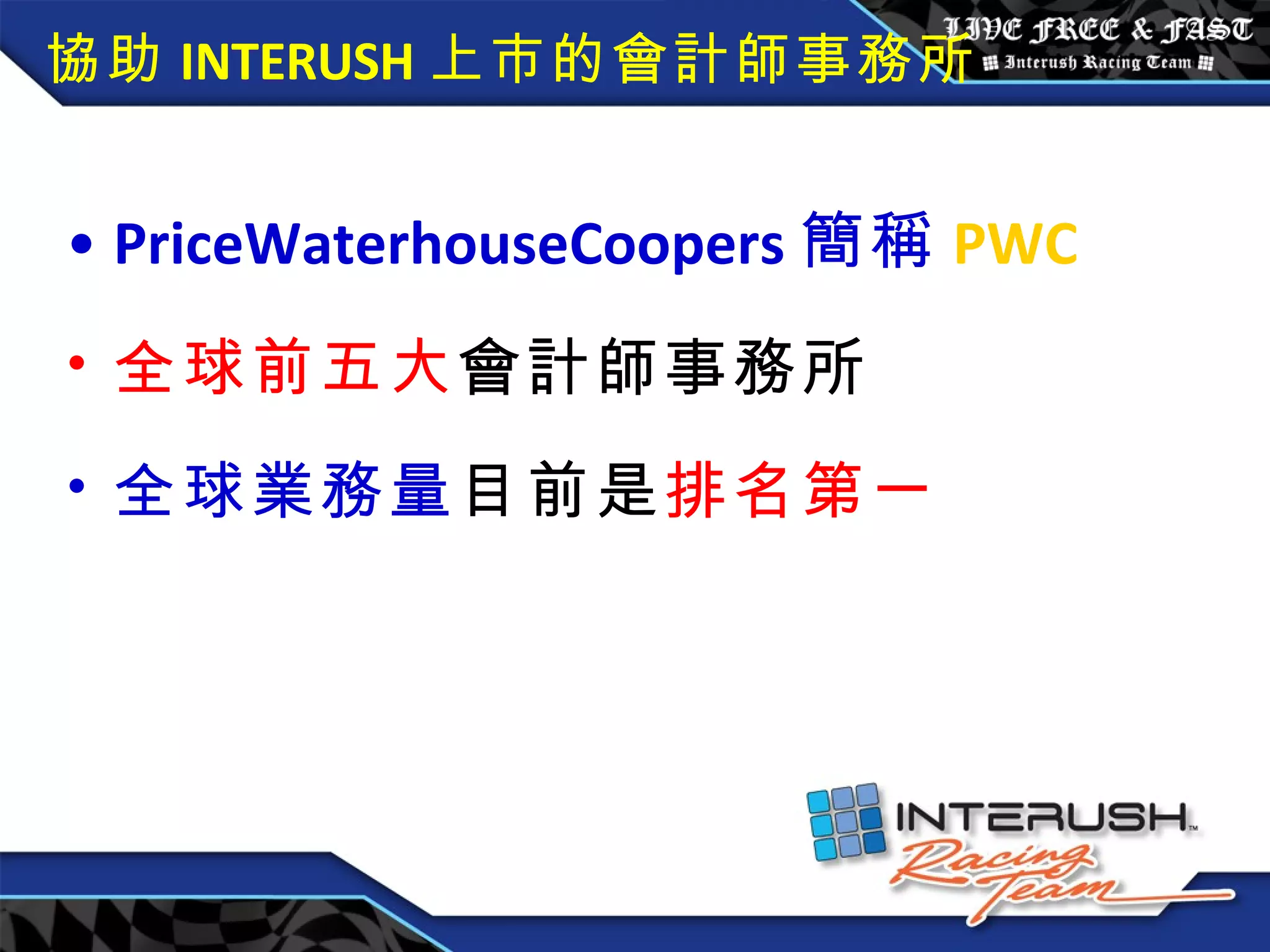 協助 INTERUSH 上市的會計師事務所 PriceWaterhouseCoopers 簡稱 PWC 全球前五大 會計師事務所 全球業務量 目前是 排名第一 