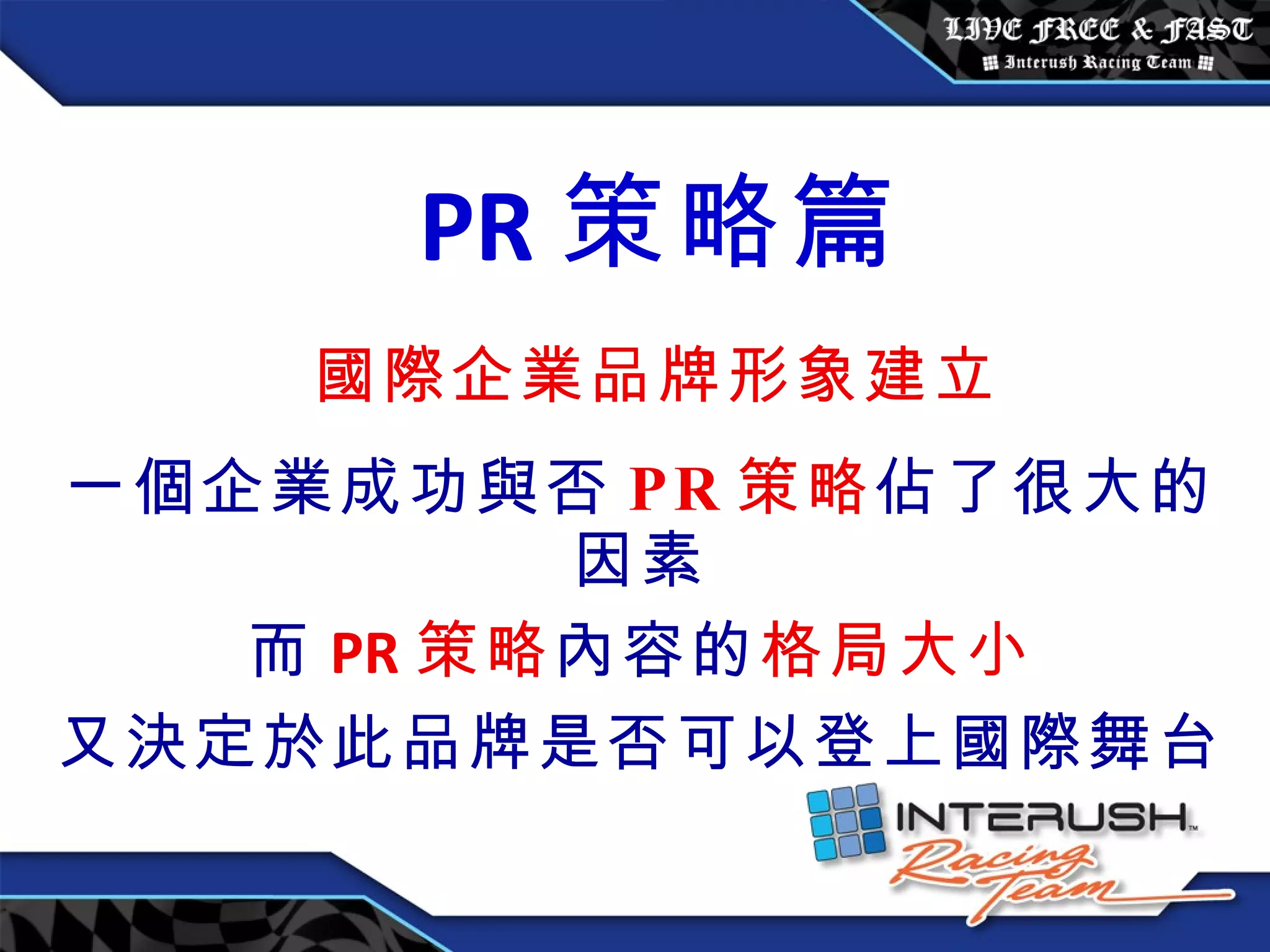 一個企業成功與否 PR 策略 佔了很大的因素 而 PR 策略 內容的 格局大小 又決定於此品牌是否可以登上國際舞台 PR 策略篇 國際企業品牌形象建立   
