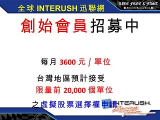 全球 INTERUSH 迅聯網 創始會員 招募中  每月 3600 元 / 單位 台灣地區預計接受   限量前 20,000 個單位 之 虛擬股票選擇權申請 