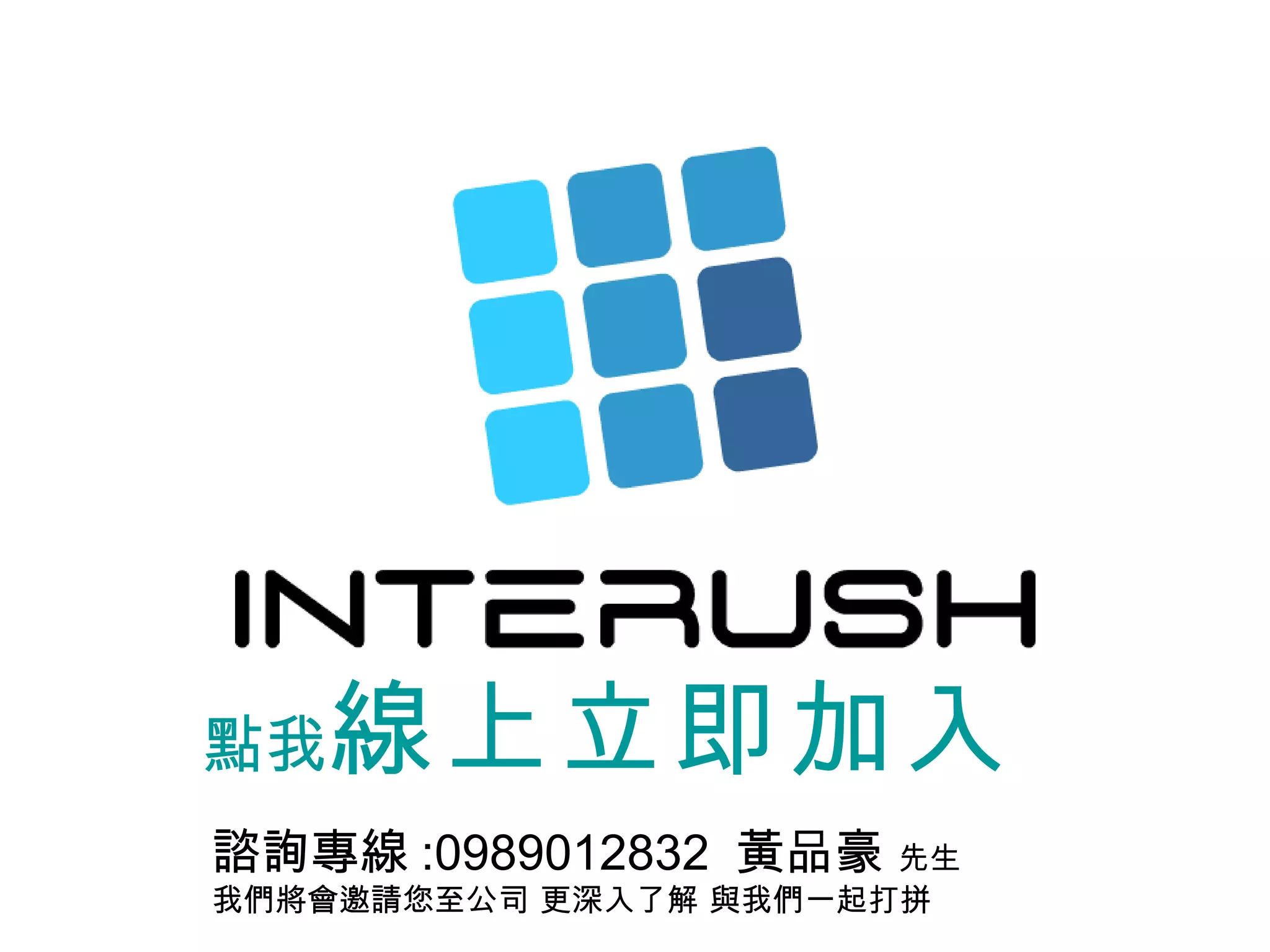 點我 線上 立即加入 諮詢專線 :0989012832  黃品豪   先生 我們將會邀請您至公司 更深入了解 與我們一起打拼 