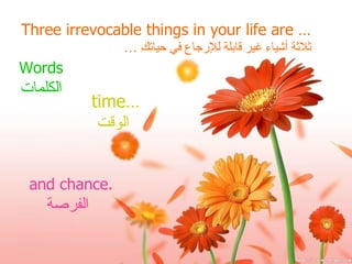Three irrevocable things in your life are … ثلاثة أشياءِ غير قابلة للإرجاع في حياتِكِ … and chance. الفرصة   time… الوقت   Words الكلمات 