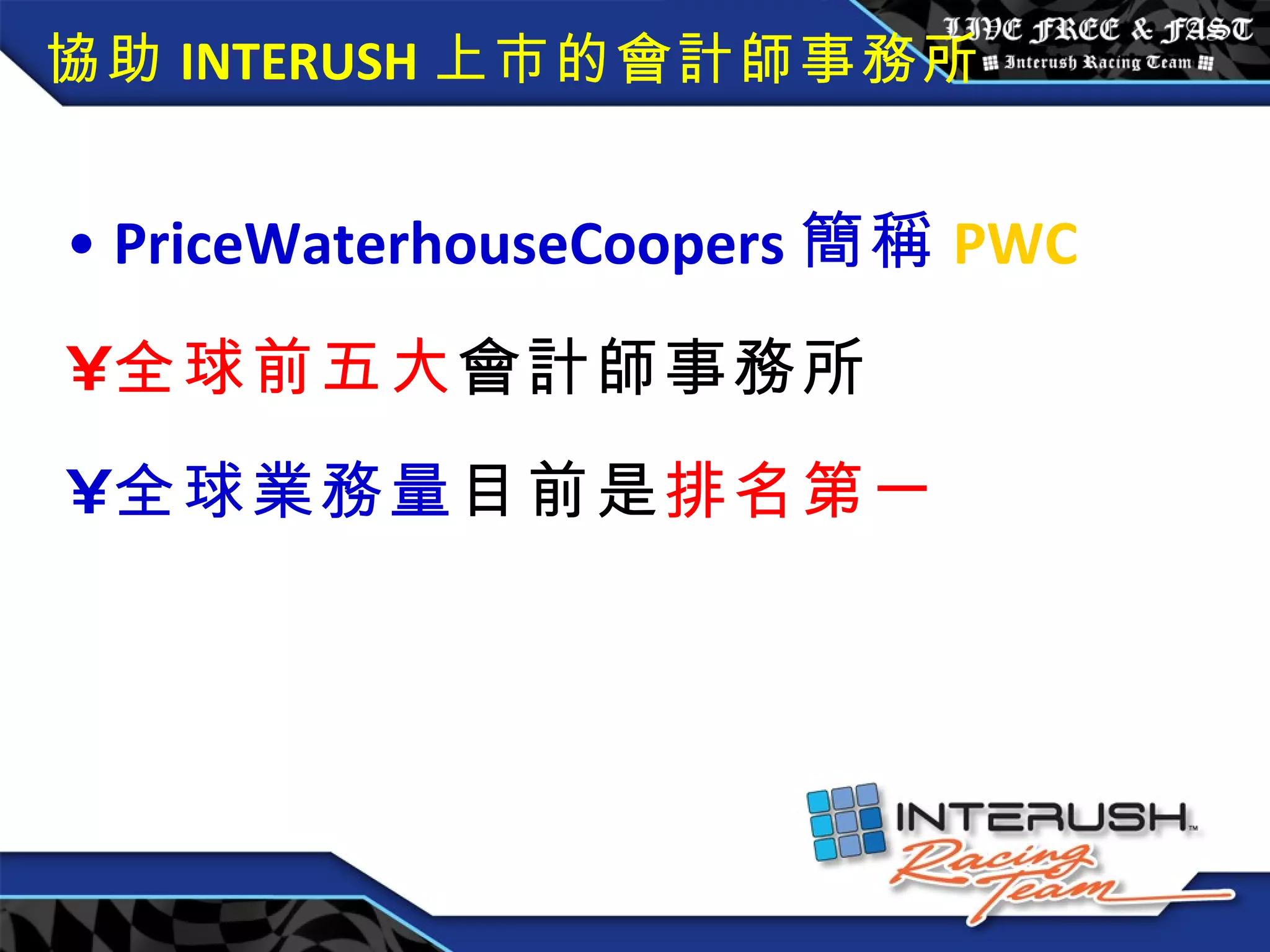 協助 INTERUSH 上市的會計師事務所 PriceWaterhouseCoopers 簡稱 PWC 全球前五大 會計師事務所 全球業務量 目前是 排名第一 