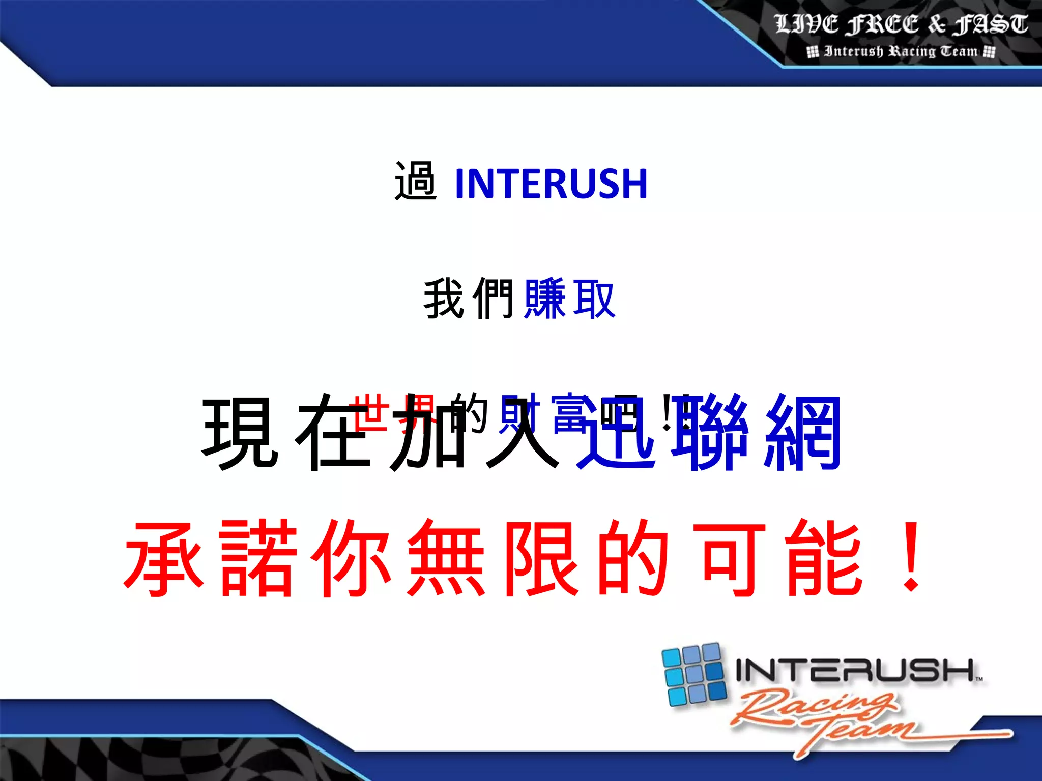 透過 INTERUSH 讓我們 賺取 全世界 的 財富 吧 !! 現在加入 迅聯網 承諾你無限的可能 ! 