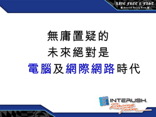 無庸置疑的 未來絕對是 電腦 及 網際網路 時代 