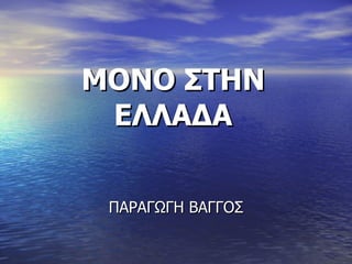 ΜΟΝΟ ΣΤΗΝ ΕΛΛΑΔΑ ΠΑΡΑΓΩΓΗ ΒΑΓΓΟΣ 