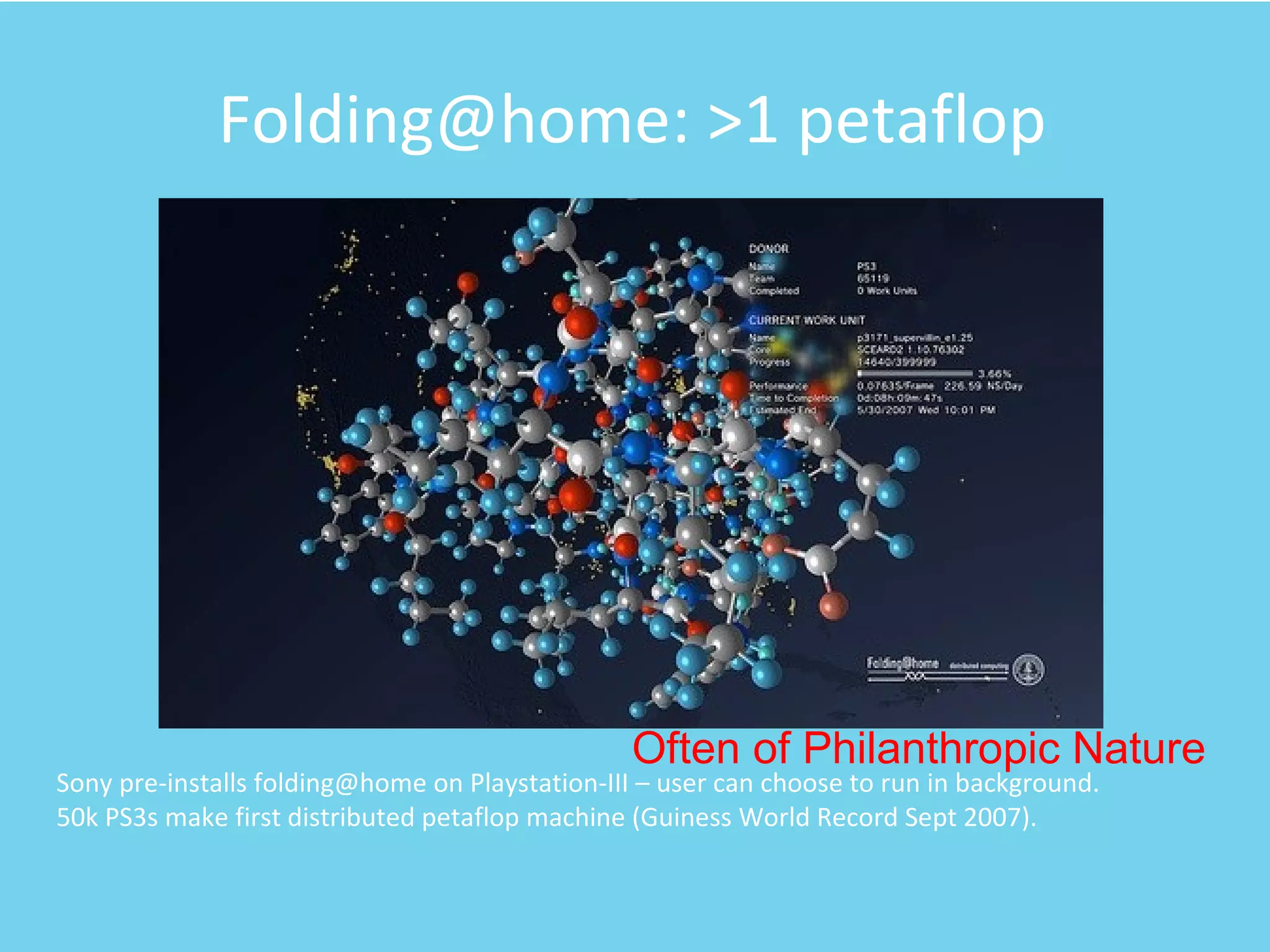 Folding@home: >1 petaflop Sony pre-installs folding@home on Playstation-III – user can choose to run in background.  50k PS3s make first distributed petaflop machine (Guiness World Record Sept 2007). Often of Philanthropic Nature 