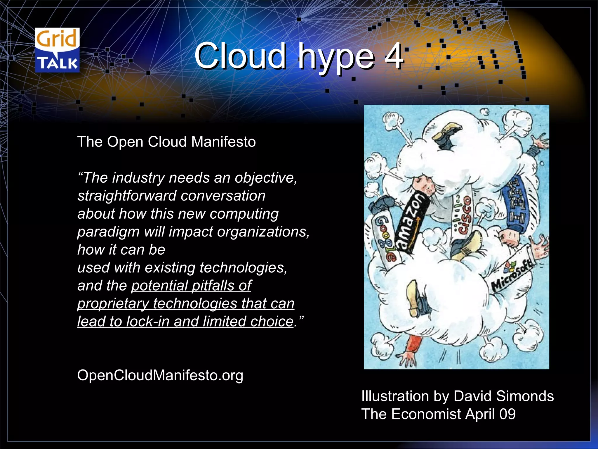 Cloud hype 4 Illustration by David Simonds The Economist April 09 The Open Cloud Manifesto “ The industry needs an objective, straightforward conversation  about how this new computing paradigm will impact organizations, how it can be  used with existing technologies, and the  potential pitfalls of proprietary technologies that can lead to lock-in and limited choice .” OpenCloudManifesto.org 