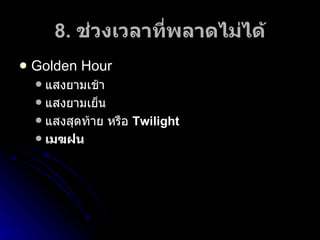 8.  ช่วงเวลาที่พลาดไม่ได้ Golden Hour แสงยามเช้า แสงยามเย็น แสงสุดท้าย หรือ  T wilight เมฆฝน 