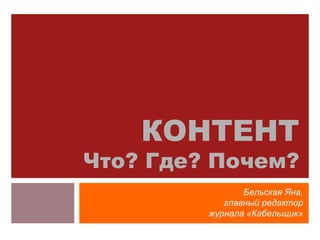 КОНТЕНТ Что? Где? Почем? Бельская Яна, главный редактор журнала «Кабельщик» 