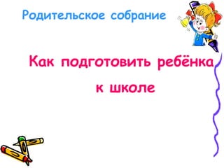 Как подготовить ребёнка к школе Родительское собрание 