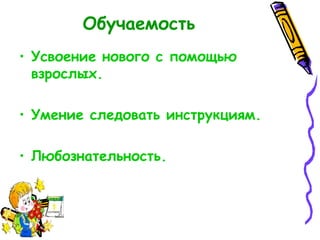 Обучаемость Усвоение нового с помощью взрослых. Умение следовать инструкциям. Любознательность. 