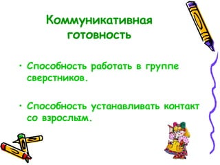Коммуникативная готовность Способность работать в группе сверстников. Способность устанавливать контакт со взрослым. 