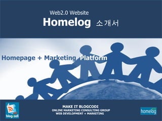 MAKE IT BLOGCODI  ONLINE MARKETING CONSULTING GROUP WEB DEVELOPMENT + MARKETING  Homelog   소개서 Web2.0 Website Homepage + Marketing  Platform 