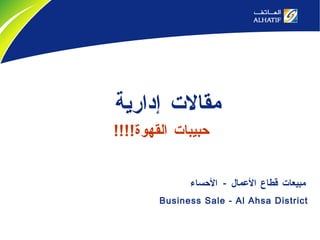 Business Sale - Al Ahsa District مقالات إدارية   حبيبات القهوة !!!! مبيعات قطاع الأعمال  -  الأحساء 
