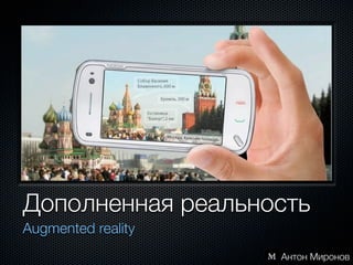 Дополненная реальность
Augmented reality
                    Антон Миронов
 
