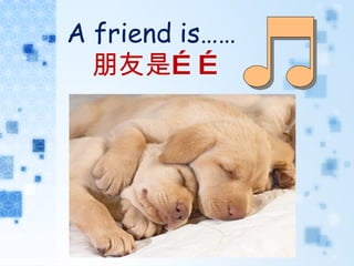 A friend is…… 朋友是…… 