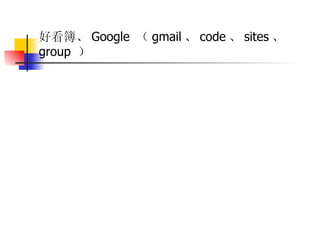 好看簿、 Google  （ gmail 、 code 、 sites 、  group  ）  