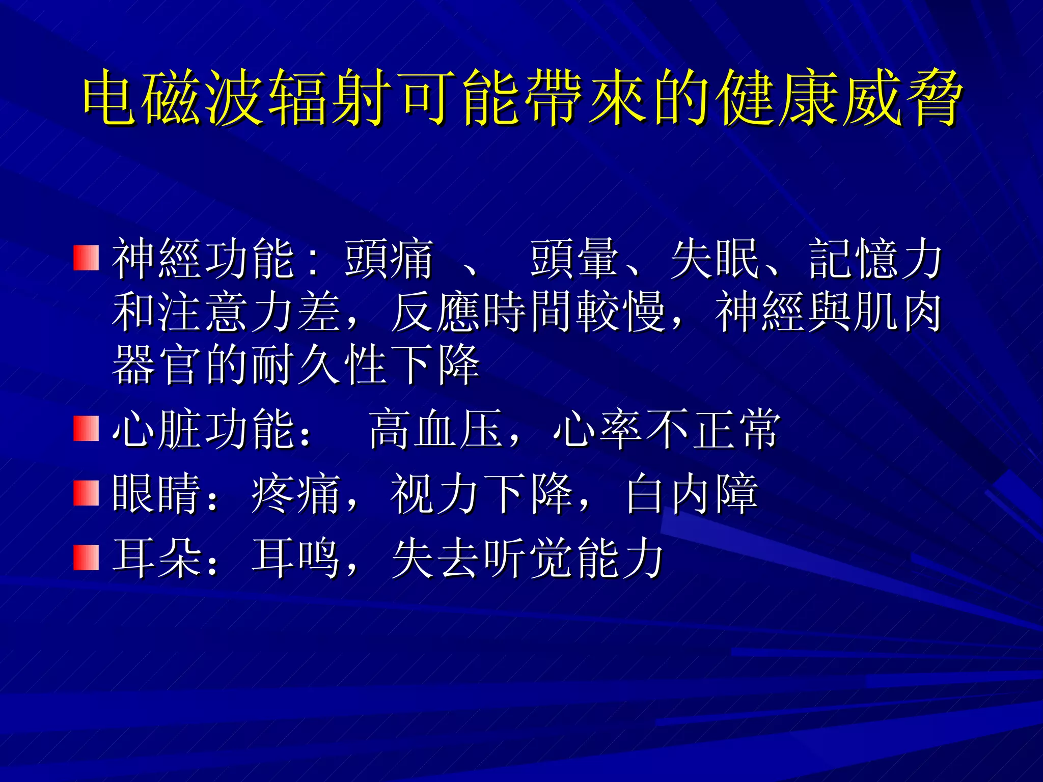 电磁波辐射可能帶來的健康威脅 神經功能 :  頭痛 、 頭暈、 失眠、記憶力和注意力差，反應時間較慢，神經與肌肉器官的耐久性下降 心脏功能： 高血压，心率不正常 眼睛：疼痛，视力下降，白内障 耳朵：耳鸣，失去听觉能力 