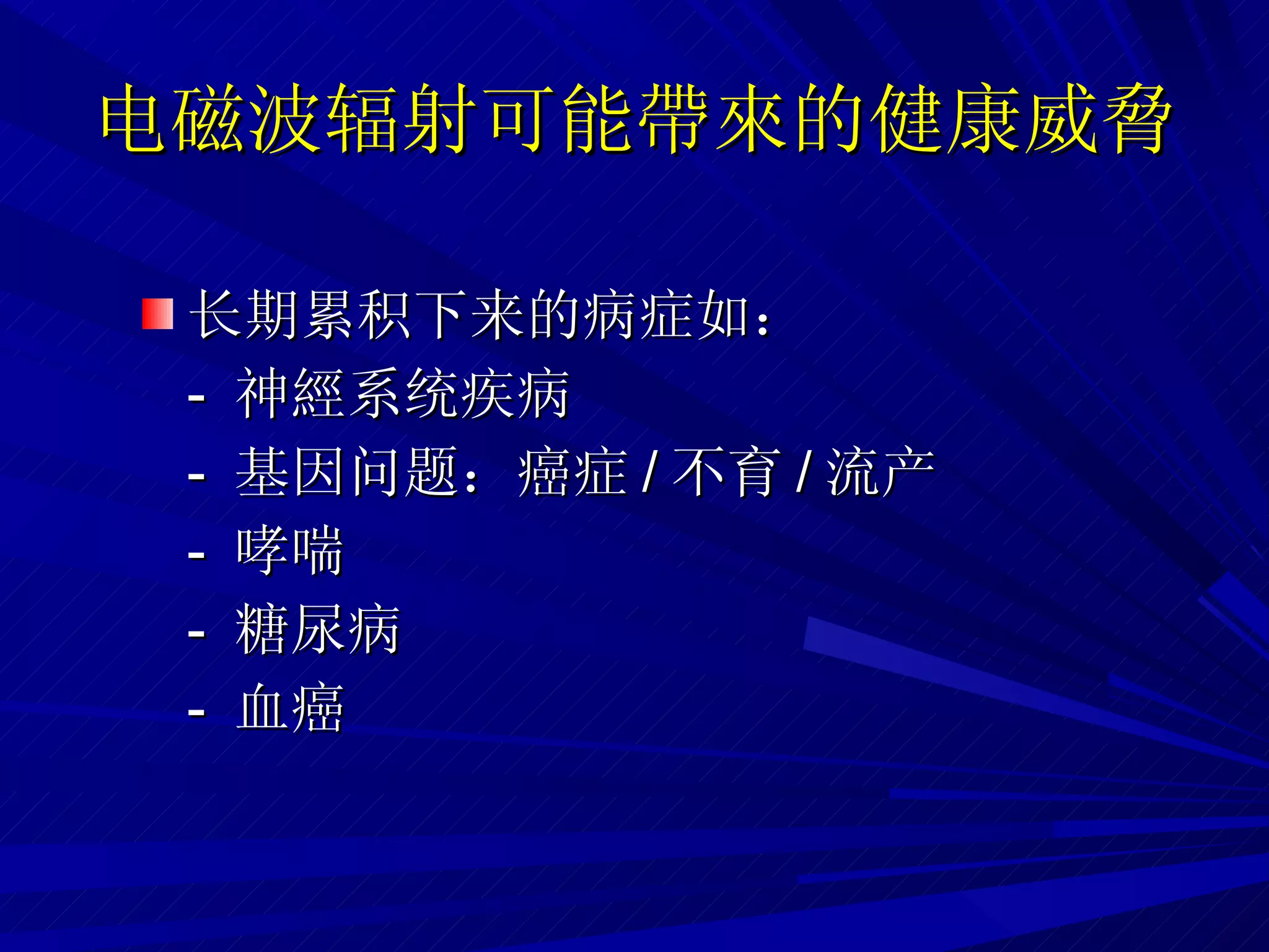 电磁波辐射可能帶來的健康威脅 长期累积下来的病症如： -  神經系统疾病 -  基因问题：癌症 / 不育 / 流产 -  哮喘 -  糖尿病 -  血癌 