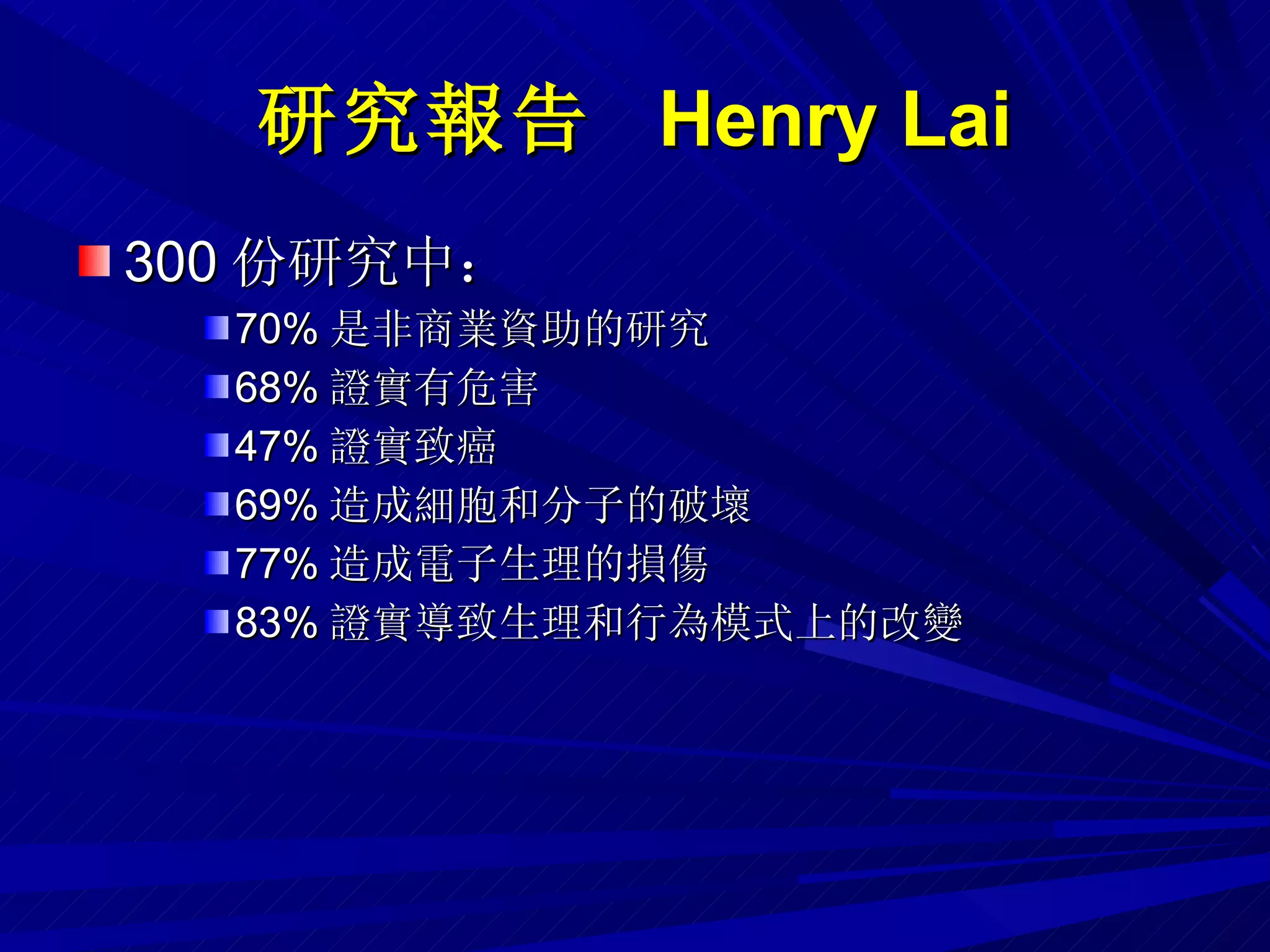 研究報告  Henry Lai 300 份研究中： 70% 是非商業資助的研究 68% 證實有危害 47% 證實致癌 69% 造成細胞和分子的破壞 77% 造成電子生理的損傷 83% 證實導致生理和行為模式上的改變 