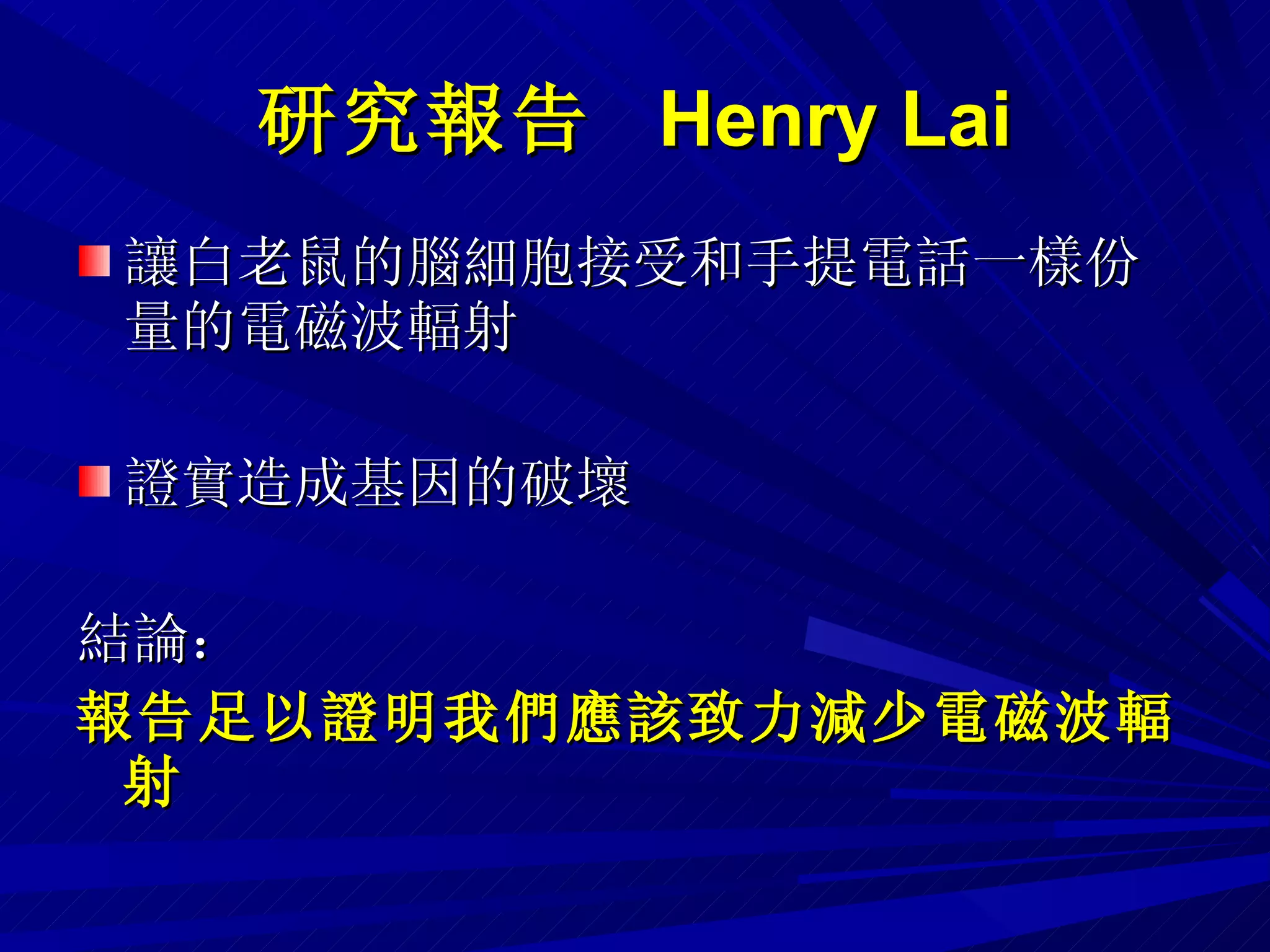 研究報告  Henry Lai 讓白老鼠的腦細胞接受和手提電話一樣份量的電磁波輻射 證實造成基因的破壞 結論：  報告足以證明我們應該致力減少電磁波輻射 
