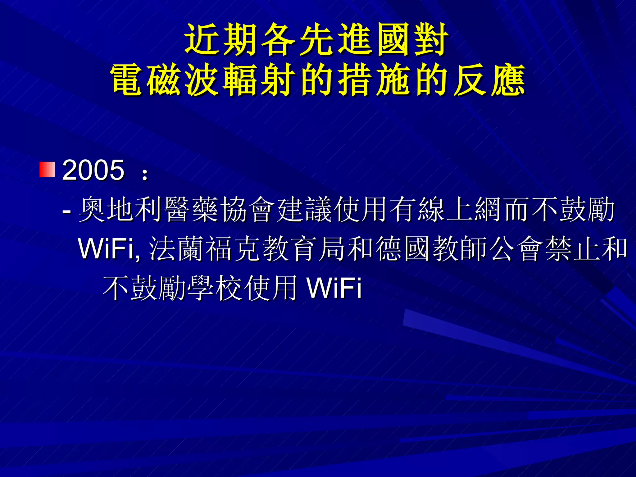近期各先進國對 電磁波輻射的措施的反應 2005  ：  - 奧地利醫藥協會建議使用有線上網而不鼓勵 WiFi, 法蘭福克教育局和德國教師公會禁止和 不鼓勵學校使用 WiFi 
