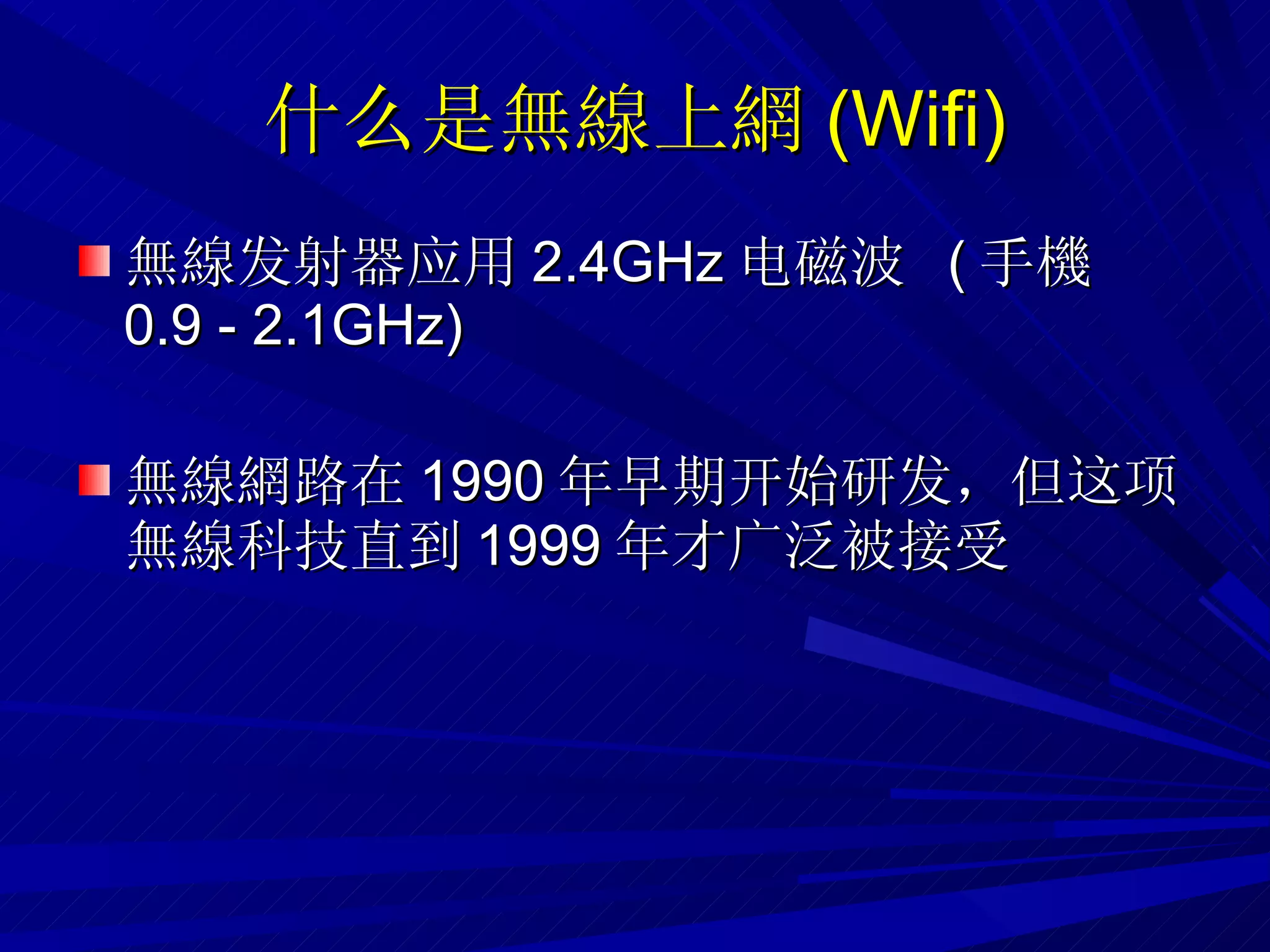什么是無線上網 ( Wifi )‏ 無線发射器应用 2.4GHz 电磁波  ( 手機  0.9 - 2.1GHz)‏ 無線網路 在 1990 年早期开始研发，但这项 無線 科技直到 1999 年才广泛被接受 