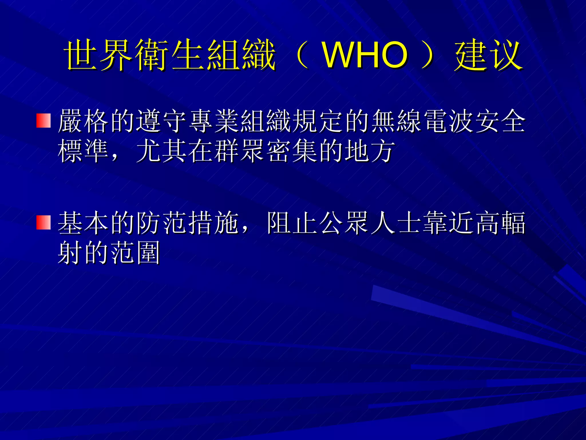 世界衛生組織（ WHO ） 建议 嚴格的遵守專業組織規定的無線電波安全標準，尤其在群眾密集的地方 基本的防范措施，阻止公眾人士靠近高輻射的范圍   