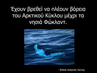 Έχουν βρεθεί να πλέουν βόρεια του Αρκτικού Κύκλου μέχρι τα νησιά Φώκλαντ. - British Antarctic Survey  