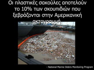 Οι πλαστικές σακούλες αποτελούν το 10% των σκουπιδιών που ξεβράζονται στην Αμερικανική ακτογραμμή. - National Marine Debris Monitoring Program  