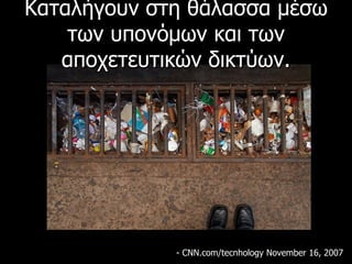 Καταλήγουν στη θάλασσα μέσω των υπονόμων και των αποχετευτικών δικτύων. - CNN.com/tecnhology November 16, 2007  