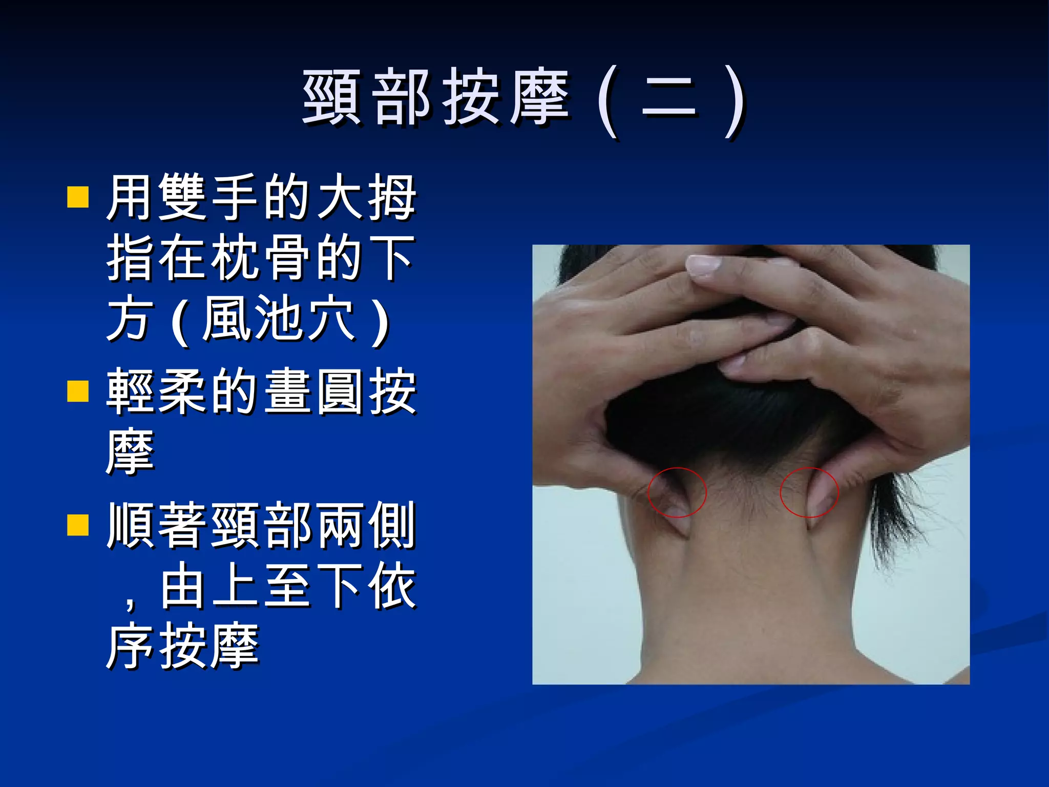 頸部按摩 ( 二 ) 用雙手的大拇指在枕骨的下方 ( 風池穴 ) 輕柔的畫圓按摩 順著頸部兩側，由上至下依序按摩 