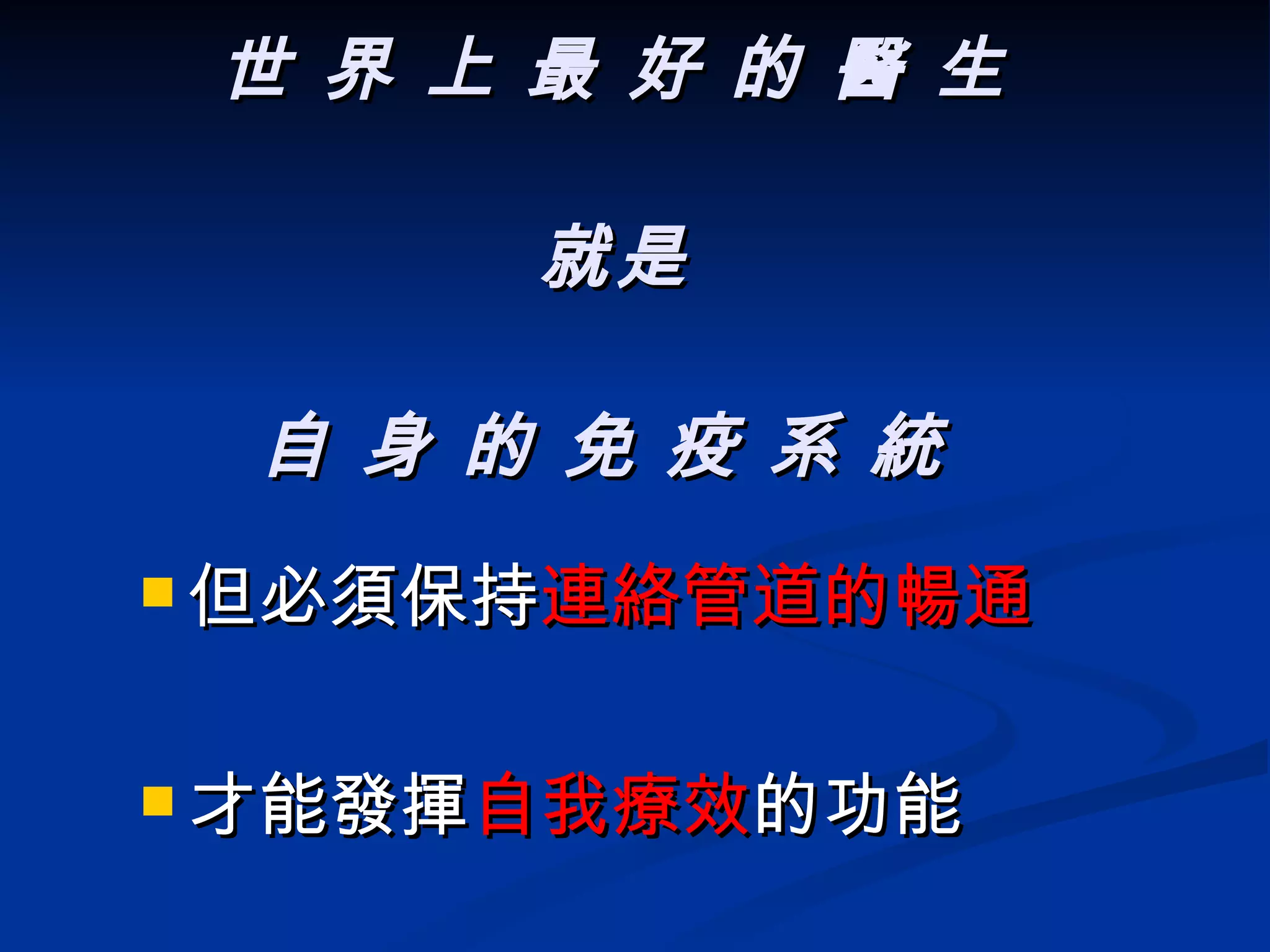 世 界 上 最 好 的 醫 生 就是 自 身 的 免 疫 系 統  但必須保持 連絡管道的暢通 才能發揮 自我療效 的功能   
